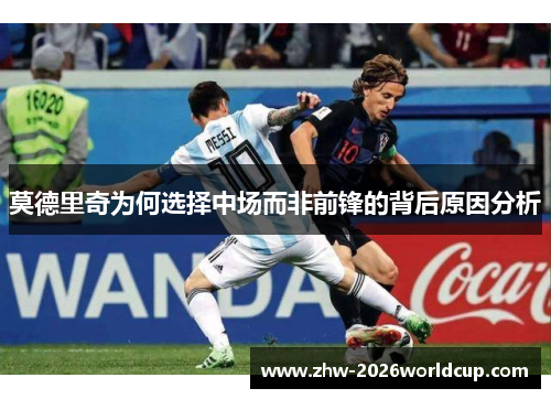莫德里奇为何选择中场而非前锋的背后原因分析