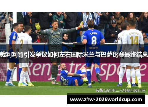 裁判判罚引发争议如何左右国际米兰与巴萨比赛最终结果