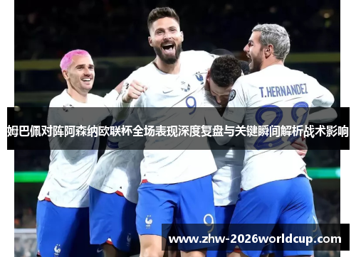 姆巴佩对阵阿森纳欧联杯全场表现深度复盘与关键瞬间解析战术影响