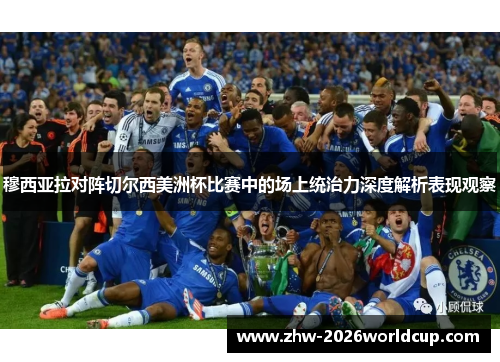 穆西亚拉对阵切尔西美洲杯比赛中的场上统治力深度解析表现观察