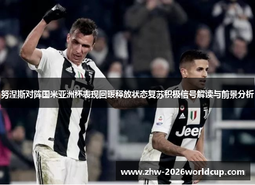 努涅斯对阵国米亚洲杯表现回暖释放状态复苏积极信号解读与前景分析