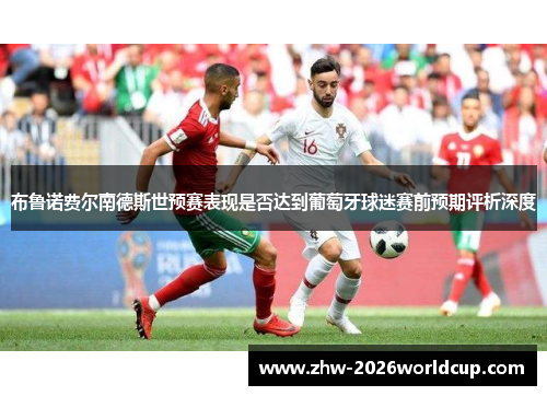 布鲁诺费尔南德斯世预赛表现是否达到葡萄牙球迷赛前预期评析深度