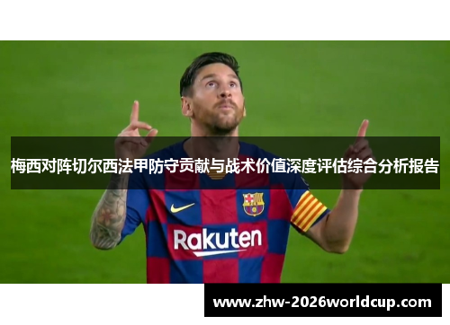 梅西对阵切尔西法甲防守贡献与战术价值深度评估综合分析报告