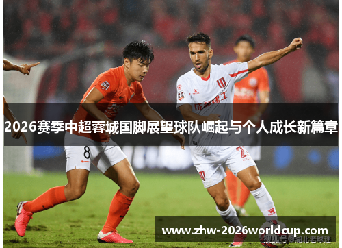 2026赛季中超蓉城国脚展望球队崛起与个人成长新篇章