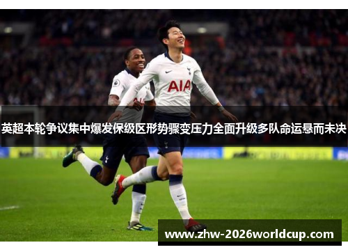 英超本轮争议集中爆发保级区形势骤变压力全面升级多队命运悬而未决
